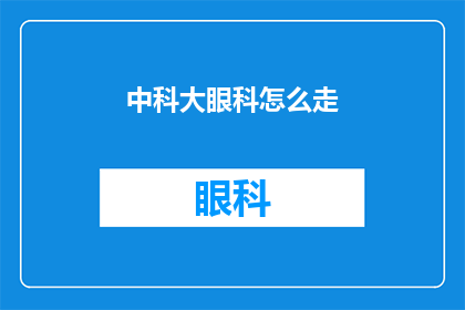 中科大眼科怎么走(如何前往中国科学技术大学眼科医院？)