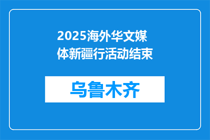 2025海外华文媒体新疆行活动结束