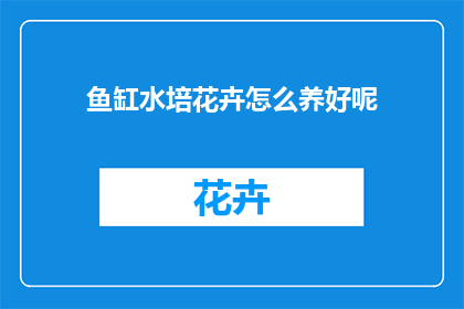 鱼缸水培花卉怎么养好呢(如何养护鱼缸水培花卉？)