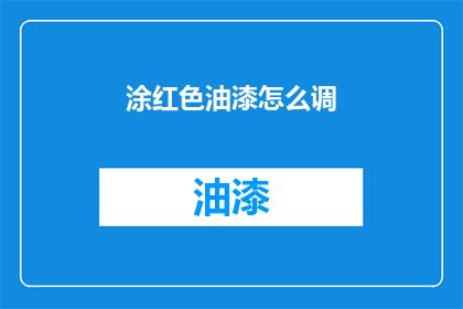 涂红色油漆怎么调(如何调配涂红色油漆？)