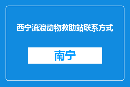 西宁流浪动物救助站联系方式(如何联系西宁的流浪动物救助站？)