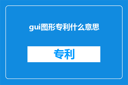 gui图形专利什么意思(什么是gui图形专利？)
