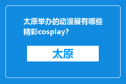 太原举办的动漫展有哪些精彩cosplay？(太原动漫展的cosplay盛宴，你期待的精彩有哪些？)