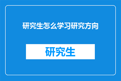 研究生怎么学习研究方向(研究生如何高效规划研究方向？)