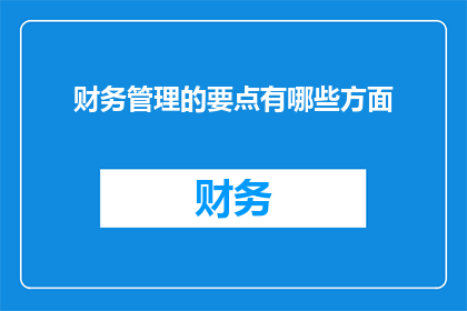 财务管理的要点有哪些方面(财务管理的关键要素有哪些？)