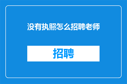 没有执照怎么招聘老师(如何招聘没有执照的老师？)