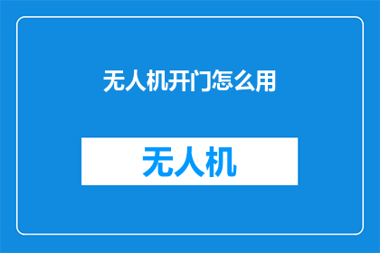 无人机开门怎么用(无人机如何开启？)