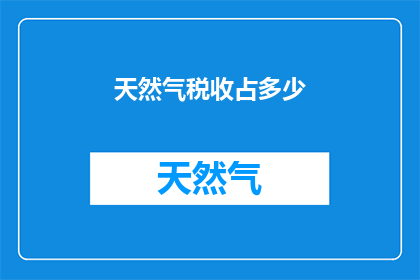 天然气税收占多少(天然气税收占比是多少？)