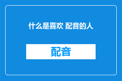 什么是喜欢 配音的人(配音爱好者：什么是他们钟爱的声音世界？)