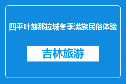 四平叶赫那拉城冬季满族民俗体验(冬季四平叶赫那拉城，体验满族民俗的奥秘吗？)
