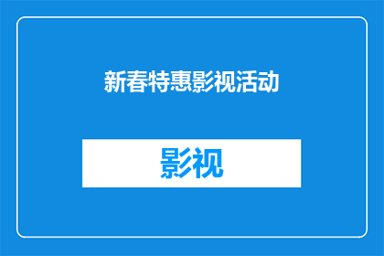 新春特惠影视活动(新春特惠影视活动：您准备好迎接这场视听盛宴了吗？)