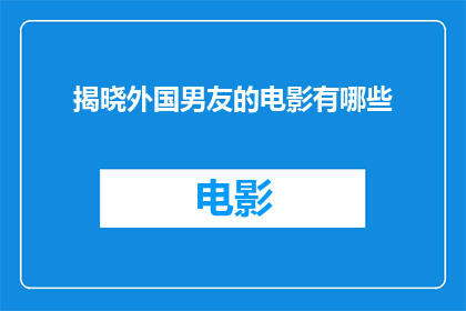 揭晓外国男友的电影有哪些(有哪些电影揭示了外国男友的魅力？)