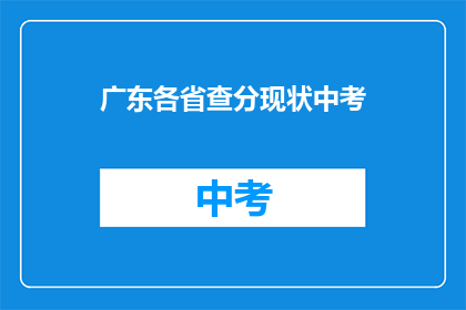 广东各省查分现状中考(广东各省中考成绩查询现状如何？)
