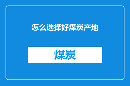 怎么选择好煤炭产地(如何挑选优质的煤炭产地？)