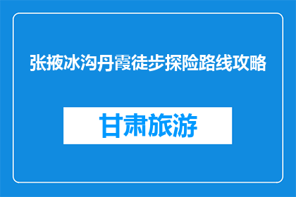 张掖冰沟丹霞徒步探险路线攻略(张掖冰沟丹霞徒步探险路线攻略是什么？)