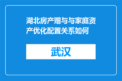 湖北房产赠与与家庭资产优化配置关系如何(湖北房产赠与如何影响家庭资产优化配置？)