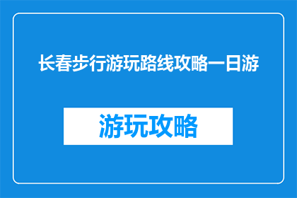 长春步行游玩路线攻略一日游(长春一日游步行路线攻略：你探索过吗？)