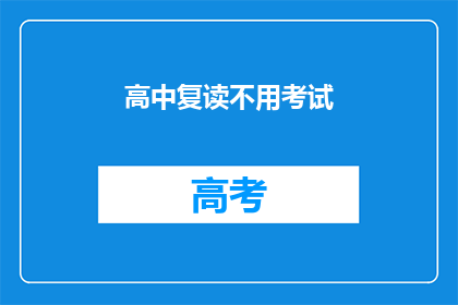 高中复读不用考试(高中复读无需考试？这一政策是否真的存在？)
