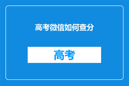 高考微信如何查分(如何通过微信查询高考分数？)