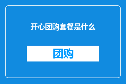 开心团购套餐是什么(开心团购套餐是什么？)