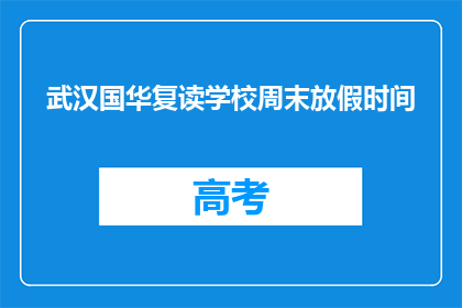 武汉国华复读学校周末放假时间(武汉国华复读学校周末放假时间是什么时候？)