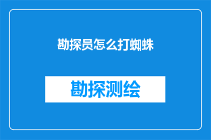 勘探员怎么打蜘蛛(勘探员如何应对蜘蛛的侵扰？)