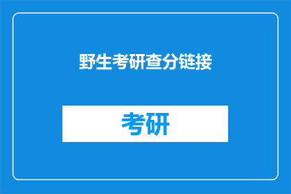 野生考研查分链接(如何查询野生考研的考试成绩？)
