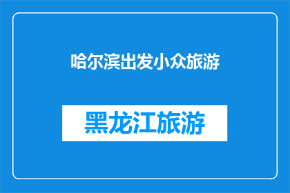 哈尔滨出发小众旅游(哈尔滨出发，探索哪些小众旅游目的地？)