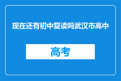 现在还有初中复读吗武汉市高中(武汉市高中是否提供初中复读服务？)