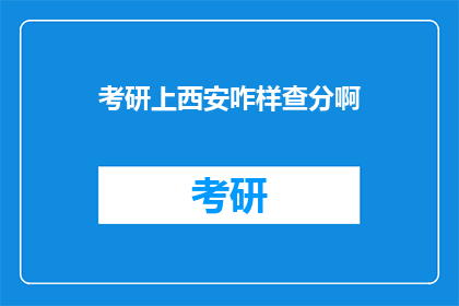 考研上西安咋样查分啊(如何查询考研成绩？西安考点的查分方式是什么？)