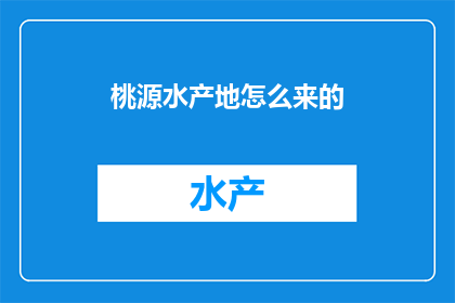桃源水产地怎么来的(桃源水产地的起源是什么？)