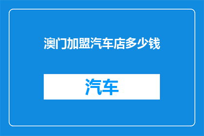 澳门加盟汽车店多少钱(加盟澳门汽车店需要多少资金？)
