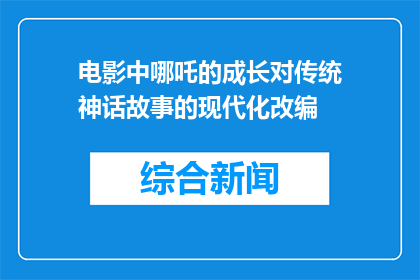 电影中哪吒的成长对传统神话故事的现代化改编(哪吒的成长：传统神话的现代化改编如何影响电影艺术？)