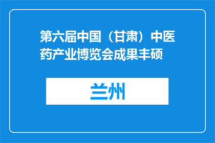 第六届中国（甘肃）中医药产业博览会成果丰硕