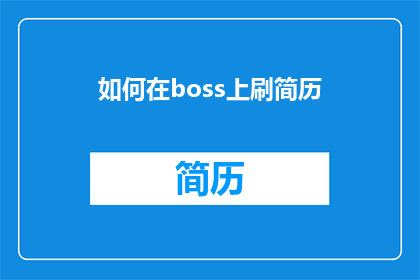 如何在boss上刷简历(如何在Boss上高效地展示自己的简历？)