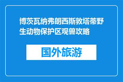 博茨瓦纳弗朗西斯敦塔蒂野生动物保护区观兽攻略(博茨瓦纳弗朗西斯敦塔蒂野生动物保护区观兽攻略是什么？)