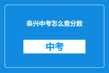 泰兴中考怎么查分数(如何查询泰兴中考成绩？)