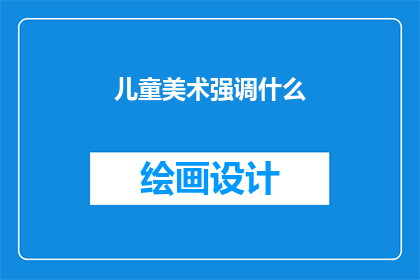 儿童美术强调什么(儿童美术教育中应重视哪些核心要素？)