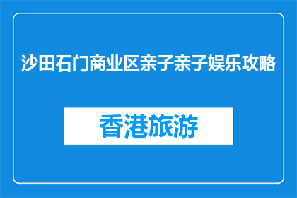 沙田石门商业区亲子亲子娱乐攻略(沙田石门商业区亲子娱乐攻略，你准备好了吗？)