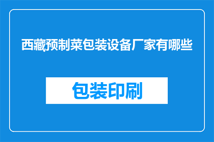 西藏预制菜包装设备厂家有哪些(西藏地区有哪些预制菜包装设备厂家？)