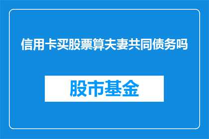 信用卡买股票算夫妻共同债务吗(信用卡购买股票是否构成夫妻共同债务？)