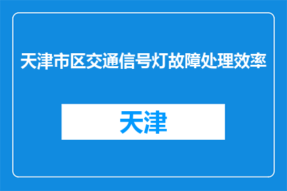 天津市区交通信号灯故障处理效率(天津市区交通信号灯故障处理效率如何？)