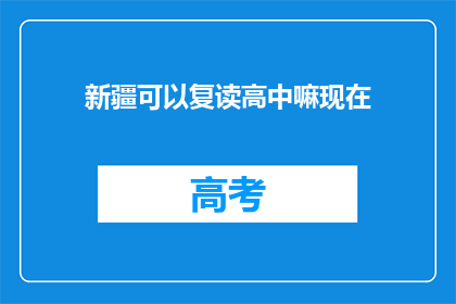 新疆可以复读高中嘛现在(新疆地区是否允许复读高中？)