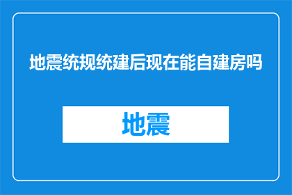 地震统规统建后现在能自建房吗(地震后自建房政策更新，现在能否自主建设？)