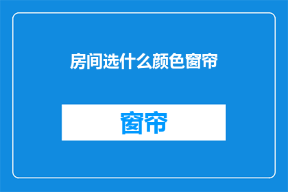 房间选什么颜色窗帘(选择什么颜色的窗帘以营造理想的房间氛围？)