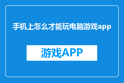 手机上怎么才能玩电脑游戏app(如何在手机上玩电脑游戏？)