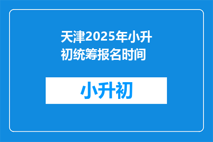 天津2025年小升初统筹报名时间(天津2025年小升初统筹报名时间是什么时候？)