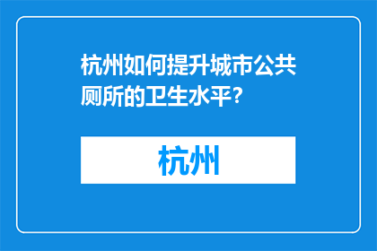 杭州如何提升城市公共厕所的卫生水平？(杭州如何提高城市公共厕所卫生水平？)