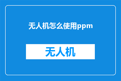 无人机怎么使用ppm(无人机如何正确使用PPM技术？)