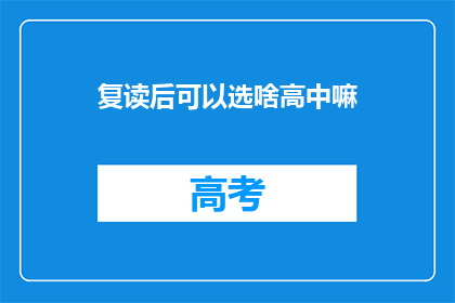 复读后可以选啥高中嘛(复读后选择哪所高中？)